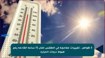 3 ظواهر.. تغييرات مفاجئة في الطقس خلال 72 ساعة القادمة رغم هبوط درجات الحرارة